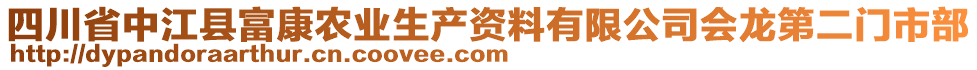 四川省中江縣富康農(nóng)業(yè)生產(chǎn)資料有限公司會龍第二門市部