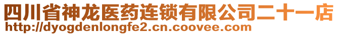 四川省神龍醫(yī)藥連鎖有限公司二十一店