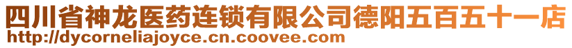 四川省神龍醫(yī)藥連鎖有限公司德陽五百五十一店