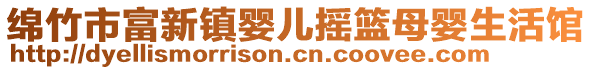 綿竹市富新鎮(zhèn)嬰兒搖籃母嬰生活館