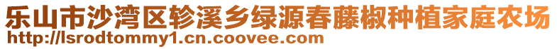 樂山市沙灣區(qū)軫溪鄉(xiāng)綠源春藤椒種植家庭農(nóng)場(chǎng)