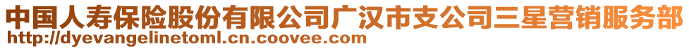 中國(guó)人壽保險(xiǎn)股份有限公司廣漢市支公司三星營(yíng)銷(xiāo)服務(wù)部