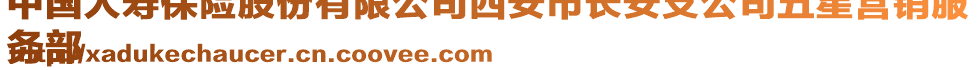 中國(guó)人壽保險(xiǎn)股份有限公司西安市長(zhǎng)安支公司五星營(yíng)銷(xiāo)服
務(wù)部