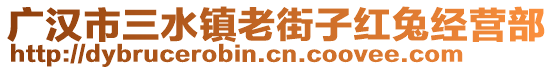 廣漢市三水鎮(zhèn)老街子紅兔經營部