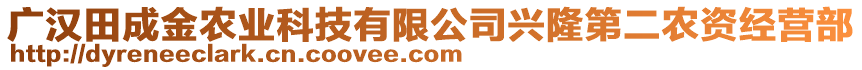 廣漢田成金農(nóng)業(yè)科技有限公司興隆第二農(nóng)資經(jīng)營(yíng)部