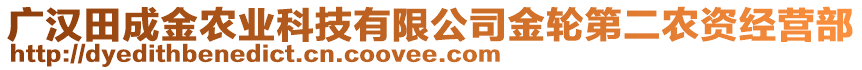 廣漢田成金農(nóng)業(yè)科技有限公司金輪第二農(nóng)資經(jīng)營部