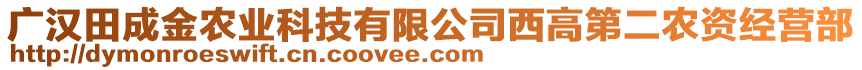 廣漢田成金農(nóng)業(yè)科技有限公司西高第二農(nóng)資經(jīng)營部