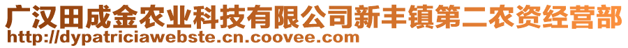 廣漢田成金農(nóng)業(yè)科技有限公司新豐鎮(zhèn)第二農(nóng)資經(jīng)營部