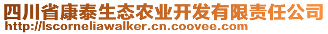 四川省康泰生態(tài)農(nóng)業(yè)開(kāi)發(fā)有限責(zé)任公司