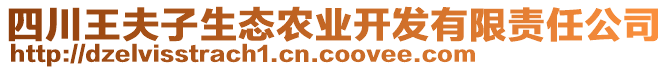 四川王夫子生態(tài)農(nóng)業(yè)開發(fā)有限責(zé)任公司