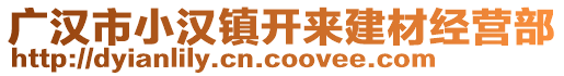 廣漢市小漢鎮(zhèn)開來建材經(jīng)營部