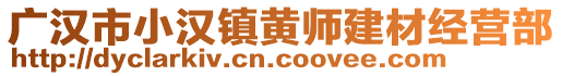 廣漢市小漢鎮(zhèn)黃師建材經(jīng)營部