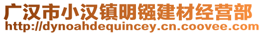 廣漢市小漢鎮(zhèn)明鏹建材經(jīng)營部