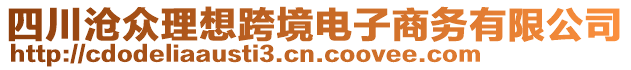 四川滄眾理想跨境電子商務(wù)有限公司