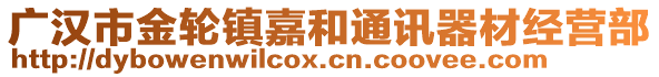 廣漢市金輪鎮(zhèn)嘉和通訊器材經(jīng)營部