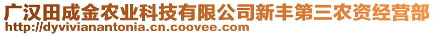 廣漢田成金農(nóng)業(yè)科技有限公司新豐第三農(nóng)資經(jīng)營部
