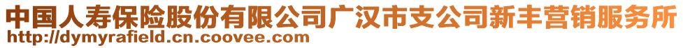 中國(guó)人壽保險(xiǎn)股份有限公司廣漢市支公司新豐營(yíng)銷(xiāo)服務(wù)所