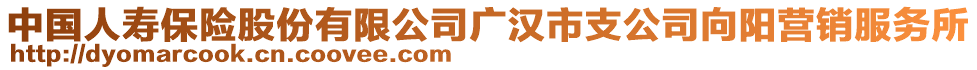 中國人壽保險股份有限公司廣漢市支公司向陽營銷服務所