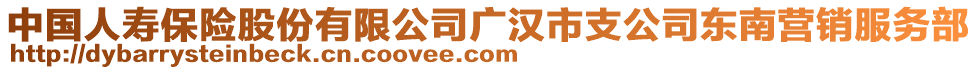 中國人壽保險股份有限公司廣漢市支公司東南營銷服務部