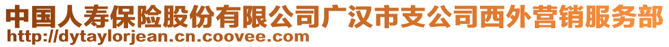 中國人壽保險股份有限公司廣漢市支公司西外營銷服務(wù)部