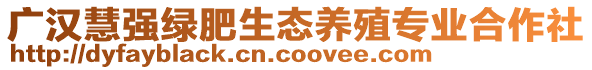 廣漢慧強(qiáng)綠肥生態(tài)養(yǎng)殖專業(yè)合作社