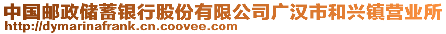 中國(guó)郵政儲(chǔ)蓄銀行股份有限公司廣漢市和興鎮(zhèn)營(yíng)業(yè)所