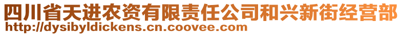 四川省天進(jìn)農(nóng)資有限責(zé)任公司和興新街經(jīng)營(yíng)部