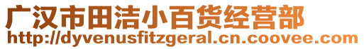 廣漢市田潔小百貨經(jīng)營部