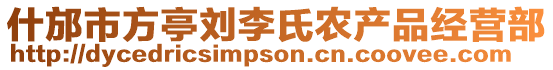 什邡市方亭劉李氏農(nóng)產(chǎn)品經(jīng)營(yíng)部