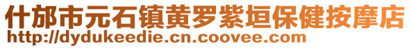 什邡市元石鎮(zhèn)黃羅紫垣保健按摩店