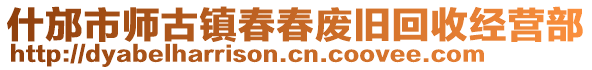 什邡市師古鎮(zhèn)春春廢舊回收經(jīng)營部