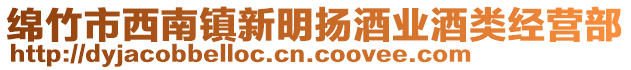 綿竹市西南鎮(zhèn)新明揚酒業(yè)酒類經(jīng)營部