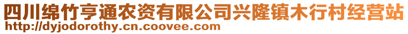 四川綿竹亨通農(nóng)資有限公司興隆鎮(zhèn)木行村經(jīng)營(yíng)站