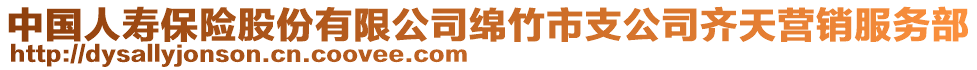 中國(guó)人壽保險(xiǎn)股份有限公司綿竹市支公司齊天營(yíng)銷服務(wù)部