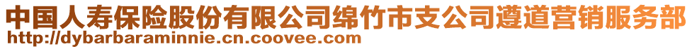 中國人壽保險股份有限公司綿竹市支公司遵道營銷服務(wù)部