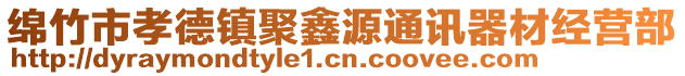 綿竹市孝德鎮(zhèn)聚鑫源通訊器材經(jīng)營部