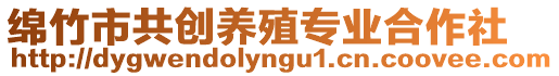 綿竹市共創(chuàng)養(yǎng)殖專業(yè)合作社