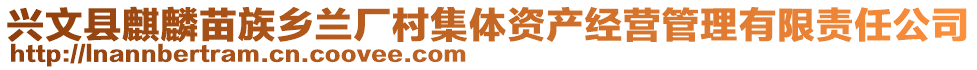 興文縣麒麟苗族鄉(xiāng)蘭廠村集體資產(chǎn)經(jīng)營管理有限責(zé)任公司