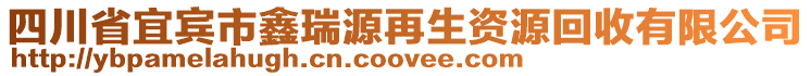 四川省宜賓市鑫瑞源再生資源回收有限公司