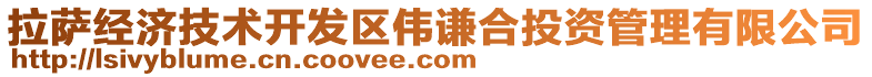 拉薩經(jīng)濟技術(shù)開發(fā)區(qū)偉謙合投資管理有限公司