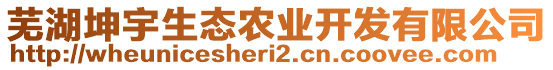 蕪湖坤宇生態(tài)農(nóng)業(yè)開發(fā)有限公司