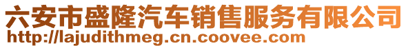 六安市盛隆汽車銷售服務(wù)有限公司