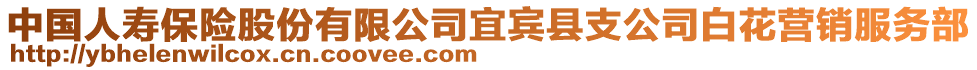 中國人壽保險股份有限公司宜賓縣支公司白花營銷服務(wù)部