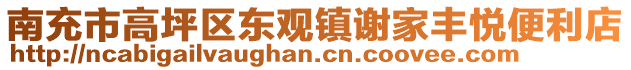 南充市高坪區(qū)東觀鎮(zhèn)謝家豐悅便利店