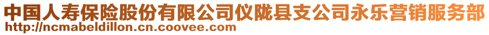 中國(guó)人壽保險(xiǎn)股份有限公司儀隴縣支公司永樂(lè)營(yíng)銷(xiāo)服務(wù)部