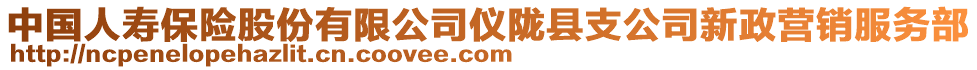 中國人壽保險(xiǎn)股份有限公司儀隴縣支公司新政營(yíng)銷服務(wù)部