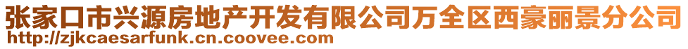 張家口市興源房地產開發(fā)有限公司萬全區(qū)西豪麗景分公司