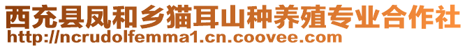 西充縣鳳和鄉(xiāng)貓耳山種養(yǎng)殖專業(yè)合作社