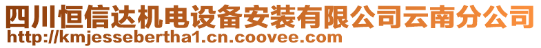 四川恒信達(dá)機(jī)電設(shè)備安裝有限公司云南分公司