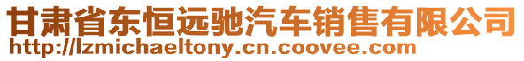 甘肅省東恒遠(yuǎn)馳汽車(chē)銷(xiāo)售有限公司